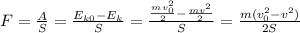 F = \frac{A}{S} = \frac{E_{k0} - E_{k}}{S} = \frac{\frac{mv_0^2}{2} - \frac{mv^2}{2}}{S} = \frac{m(v_0^2 - v^2)}{2S}