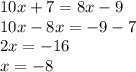 10x + 7 = 8x - 9 \\ 10x - 8x = - 9 - 7 \\ 2x = - 16 \\ x = - 8