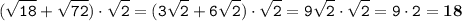 \displaystyle \tt (\sqrt{18}+\sqrt{72})\cdot\sqrt{2}=(3\sqrt{2}+6\sqrt{2})\cdot\sqrt{2}=9\sqrt{2}\cdot\sqrt{2}=9\cdot2=\bold{18}