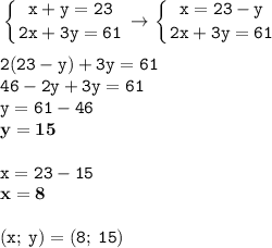 \displaystyle \tt \left \{ {{x+y=23} \atop {2x+3y=61}} \right. \to \left \{ {{x=23-y} \atop {2x+3y=61}} \right. \\\\\displaystyle \tt 2(23-y)+3y=61\\\displaystyle \tt 46-2y+3y=61\\\displaystyle \tt y=61-46\\\displaystyle \tt \bold{y=15}\\\\\displaystyle \tt x=23-15\\\displaystyle \tt \bold{x=8}\\\\\displaystyle \tt (x; \: y)=(8; \: 15)