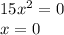 15 {x}^{2} = 0 \\ x = 0