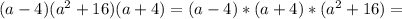 (a-4)(a^2+16)(a+4)=(a-4)*(a+4)*(a^2+16)=