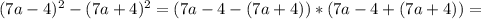 (7a-4)^2-(7a+4)^2= (7a-4-(7a+4))*(7a-4+(7a+4))=