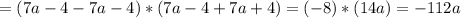 =(7a-4-7a-4)*(7a-4+7a+4)=(-8)*(14a)=-112a