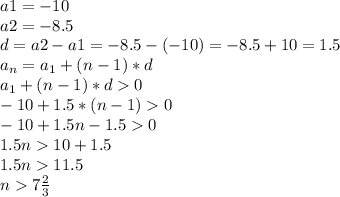 a1=-10\\a2=-8.5\\d=a2-a1=-8.5-(-10)=-8.5+10=1.5\\a_n=a_1+(n-1)*d\\a_1+(n-1)*d0\\-10+1.5*(n-1)0\\-10+1.5n-1.50\\1.5n10+1.5\\1.5n11.5\\n7\frac{2}{3} \\