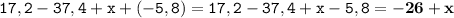 \displaystyle \tt 17,2-37,4+x+(-5,8)=17,2-37,4+x-5,8=\bold{-26+x}