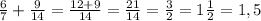 \frac{6}{7}+\frac{9}{14}=\frac{12+9}{14} =\frac{21}{14}=\frac{3}{2} =1\frac{1}{2} =1,5