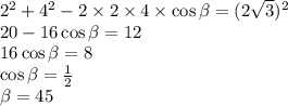 {2}^{2} + {4}^{2} - 2 \times 2 \times 4 \times \cos\beta = (2 \sqrt{3} ) { }^{2} \\ 20 - 16 \cos \beta = 12 \\ 16 \cos\beta = 8 \\ \cos\beta = \frac{1}{2} \\ \beta = 45