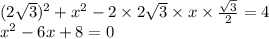 (2 \sqrt{3} ) {}^{2} + {x}^{2} - 2 \times 2 \sqrt{3} \times x \times \frac{ \sqrt{3} }{2} = 4 \\ x {}^{2} - 6x + 8 = 0