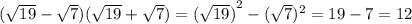 ( \sqrt{19} - \sqrt{7})( \sqrt{19} + \sqrt{7} ) = {( \sqrt{19}) }^{2} - ( \sqrt{7} {})^{2} = 19 - 7 = 12