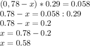 (0,78-x)*0.29=0.058\\0.78-x=0.058:0.29\\0.78-x=0.2\\x=0.78-0.2\\x=0.58\\