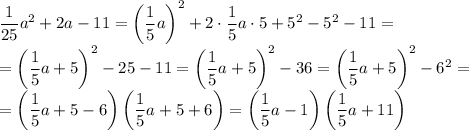 \dfrac{1}{25} a^2+2a-11=\left(\dfrac{1}{5}a\right)^2+2\cdot\dfrac{1}{5} a\cdot 5+5^2-5^2-11=\\=\left(\dfrac{1}{5}a+5\right)^2-25-11=\left(\dfrac{1}{5}a+5\right)^2-36=\left(\dfrac{1}{5}a+5\right)^2-6^2=\\=\left(\dfrac{1}{5}a+5-6\right)\left(\dfrac{1}{5}a+5+6\right)=\left(\dfrac{1}{5}a-1\right)\left(\dfrac{1}{5}a+11\right)