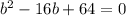 b^{2}-16b+64=0