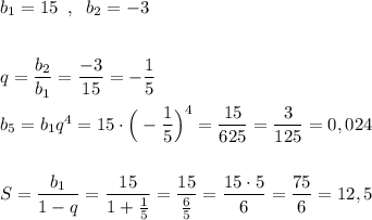 b_1=15\; \; ,\; \; b_2=-3\\\\\\q=\dfrac{b_2}{b_1}=\dfrac{-3}{15}=-\dfrac{1}{5}\\\\b_5=b_1q^4=15\cdot \Big(-\dfrac{1}{5}\Big)^4=\dfrac{15}{625}=\dfrac{3}{125}=0,024\\\\\\S=\dfrac{b_1}{1-q}=\dfrac{15}{1+\frac{1}{5}}=\dfrac{15}{\frac{6}{5}}=\dfrac{15\cdot 5}{6}=\dfrac{75}{6}=12,5