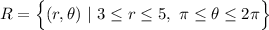 R=\Big\{(r,\theta)~|~ 3\leq r\leq 5,~ \pi \leq\theta\leq2\pi\Big\}