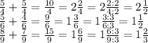 \frac{5}{4}+\frac{5}{4}=\frac{10}{4}=2\frac{2}{4}=2\frac{2:2}{4:2}=2\frac{1}{2}\\\frac{5}{6}+\frac{4}{6}=\frac{9}{6}=1\frac{3}{6}=1\frac{3:3}{6:3}=1\frac{1}{2}\\\frac{8}{9}+\frac{7}{9}=\frac{15}{9}=1\frac{6}{9}=1\frac{6:3}{9:3}=1\frac{2}{3}