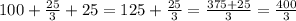 100 + \frac{25}{3} + 25 = 125 + \frac{25}{3} = \frac{375 + 25}{3} = \frac{400}{3}