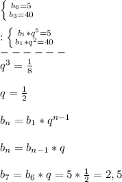 \left \{ {{b_{6}=5} \atop {b_{3}=40}} \right.\\\\:\left \{ {{b_{1} *q^{5}=5 } \atop {b_{1}*q^{2}=40}} \right.\\ ------\\q^{3}=\frac{1}{8}\\\\q=\frac{1}{2}\\\\b_{n} =b_{1}*q^{n-1}\\\\b_{n}=b_{n-1}*q\\\\b_{7} =b_{6}*q=5*\frac{1}{2}=2,5