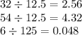 32 \div 12.5 =2.56 \\54 \div 12.5 = 4.32 \\ 6 \div 125 = 0.048