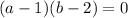 (a - 1)(b - 2) = 0