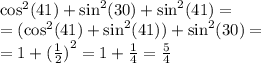 {\cos}^{2} (41) +{ \sin}^{2} (30) + {\sin}^{2} (41) = \\ = ({\cos}^{2} (41) + {\sin}^{2} (41)) + {\sin}^{2} (30) = \\ = 1 + {( \frac{1}{2}) }^{2} = 1 + \frac{1}{4} = \frac{5}{4}