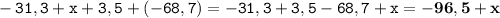 \displaystyle \tt -31,3+x+3,5+(-68,7)=-31,3+3,5-68,7+x=\bold{-96,5+x}