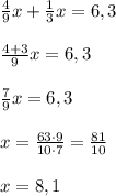 \frac{4}{9}x + \frac{1}{3}x = 6,3\\\\\frac{4+3}{9}x = 6,3\\\\\frac{7}{9}x = 6,3\\\\ x = \frac{63\cdot9}{10\cdot7} = \frac{81}{10} \\\\ x = 8,1