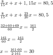 \frac{8}{15}x + x + 1,15x = 80,5\\\\\frac{8}{15}x + x + \frac{23}{20}x = 80,5\\\\\frac{32+60+69}{60} x = \frac{161}{2} \\\\ \frac{161}{60}x = \frac{161}{2} \\\\ x = \frac{161\cdot60}{2\cdot161} = 30