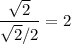 \dfrac{\sqrt2}{\sqrt2 /2} =2