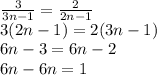 \frac{3}{3n-1} = \frac{2}{2n-1} \\3(2n-1) = 2(3n-1)\\6n - 3 = 6n - 2\\6n - 6n = 1\\