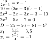 \frac{10}{2x-3} =x-1\\10 = (2x-3)(x-1)\\2x^2 - 2x - 3x + 3 = 10\\2x^2 -5x - 7 = 0\\D = 25 + 56 = 81 = 9^2\\x_1 = \frac{5 + 9}{4} = 3,5\\x_2 = \frac{5-9}{4} = -1