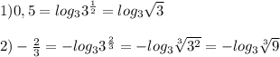 1)0,5 = log_{3}3^{\frac{1}{2}}=log_{3}\sqrt{3}\\\\2)-\frac{2}{3}=-log_{3}3^{\frac{2}{3}} =-log_{3}\sqrt[3]{3^{2}}=-log_{3}\sqrt[3]{9}