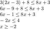 3(2x-3)+8\leq 8x+3\\6x-9+8\leq 8x+3\\6x-1\leq 8x+3\\-2x\leq 4\\x\geq -2