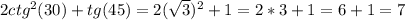 2ctg^2 (30) + tg(45) = 2(\sqrt{3} )^2 + 1 = 2 * 3 + 1 = 6 + 1 = 7