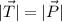 |\vec{T}| = |\vec{P}|