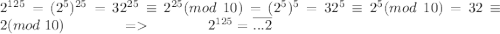 2^{125}=(2^5)^{25}=32^{25}\equiv 2^{25}(mod\; 10)=(2^5)^5=32^5\equiv 2^5(mod\; 10)=32\equiv 2(mod\;10)\;\;\;\;\;\;\;\;\;\;\;\;\;\;=\;\;\;\;\;\;\;\;\;\;\;\;\;\;2^{125}=\overline{...2}