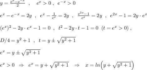 y=\frac{e^{x}-e^{-x}}{2}\; \; ,\; \; \; \; e^{x}0\; ,\; \; e^{-x}0\\\\e^{x}-e^{-x}=2y\; \; ,\; \; e^{x}-\frac{1}{e^{x}}=2y\; \; ,\; \; \frac{e^{2x}-1}{e^{x}}=2y\; \; ,\; \; e^{2x}-1=2y\cdot e^{x}\\\\(e^{x})^2-2y\cdot e^{x}-1=0\; \; ,\; \; t^2-2y\cdot t-1=0\; \; (t=e^{x}0)\; ,\\\\D/4=y^2+1\; \; ,\; \; t=y\pm \sqrt{y^2+1}\\\\e^{x}=y\pm \sqrt{y^2+1}\\\\e^{x}0\; \; \Rightarrow \; \; e^{x}=y+\sqrt{y^2+1}\; \; \; \Rightarrow \; \; \; x=ln\Big(y+\sqrt{y^2+1}\Big)