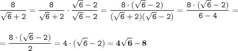 \displaystyle \tt \frac{8}{\sqrt{6}+2}=\frac{8}{\sqrt{6}+2}\cdot\frac{\sqrt{6}-2}{\sqrt{6}-2}=\frac{8\cdot(\sqrt{6}-2)}{(\sqrt{6}+2)(\sqrt{6}-2)}=\frac{8\cdot(\sqrt{6}-2)}{6-4}=\\\\\\ \displaystyle \tt =\frac{8\cdot(\sqrt{6}-2)}{2}=4\cdot(\sqrt{6}-2)=\bold{4\sqrt{6}-8}