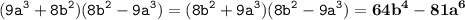 \displaystyle \tt (9a^3+8b^2)(8b^2-9a^3)=(8b^2+9a^3)(8b^2-9a^3)=\bold{64b^4-81a^6}