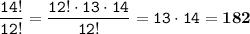 \displaystyle \tt \frac{14!}{12!} = \frac{12! \cdot13 \cdot14}{12!} = 13 \cdot14 = \bold{182}