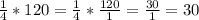 \frac{1}{4} *120=\frac{1}{4} *\frac{120}{1} =\frac{30}{1} =30