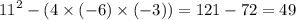 {11}^{2} - (4 \times ( - 6) \times ( - 3)) = 121 - 72 = 49