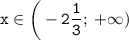 \displaystyle \tt x\in\bigg(-2\frac{1}{3}; \: +\infty)