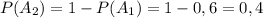 P(A_{2})=1-P(A_{1})=1-0,6=0,4