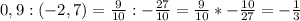 0,9:(-2,7)=\frac{9}{10} :-\frac{27}{10} =\frac{9}{10} *-\frac{10}{27} =-\frac{1}{3}