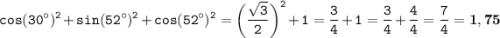 \displaystyle \tt cos(30^{\circ})^2+sin(52^{\circ})^2+cos(52^{\circ})^2=\bigg(\frac{\sqrt{3}}{2}\bigg)^2+1=\frac{3}{4}+1=\frac{3}{4}+\frac{4}{4}=\frac{7}{4}=\bold{1,75}