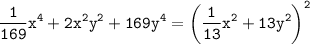 \displaystyle \tt \frac{1}{169}x^4+2x^2y^2+169y^4=\bigg(\frac{1}{13}x^2+13y^2\bigg)^2