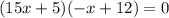 (15x+5)(-x+12)=0