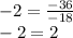 -2=\frac{-36}{-18}\\-2=2