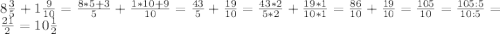 8\frac{3}{5}+1\frac{9}{10}=\frac{8*5+3}{5}+\frac{1*10+9}{10}=\frac{43}{5}+\frac{19}{10}=\frac{43*2}{5*2}+\frac{19*1}{10*1}=\frac{86}{10}+\frac{19}{10}=\frac{105}{10}=\frac{105:5}{10:5}=\frac{21}{2}=10\frac{1}{2}